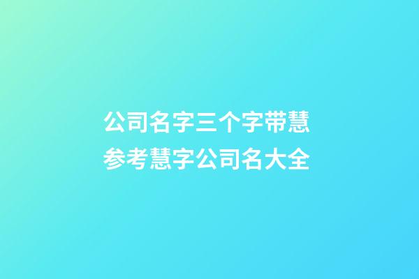 公司名字三个字带慧 参考慧字公司名大全-第1张-公司起名-玄机派